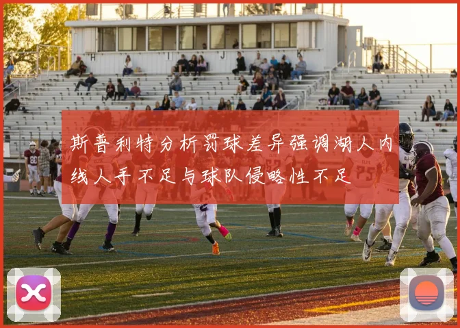 斯普利特分析罚球差异强调湖人内线人手不足与球队侵略性不足
