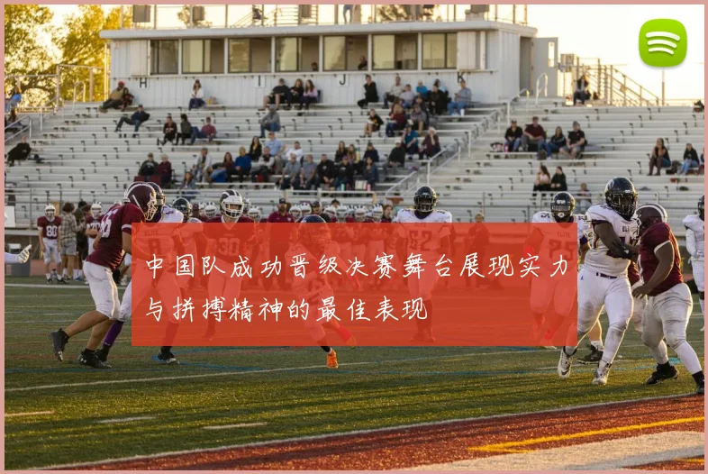 中国队成功晋级决赛舞台展现实力与拼搏精神的最佳表现