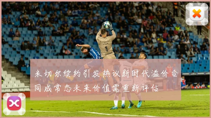 米切尔续约引发热议新时代溢价合同成常态未来价值需重新评估
