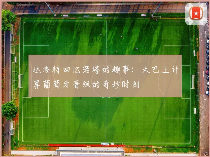 达洛特回忆若塔的趣事：大巴上计算葡萄牙晋级的奇妙时刻