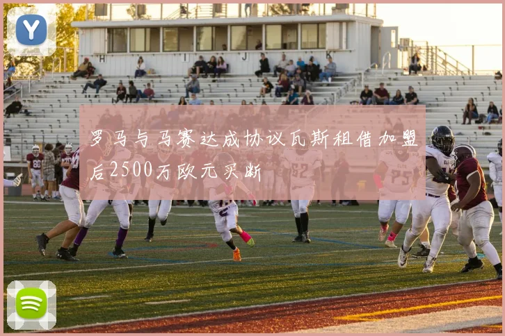 罗马与马赛达成协议瓦斯租借加盟后2500万欧元买断