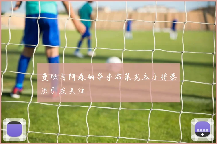 曼联与阿森纳争夺布莱克本小将泰洪引发关注