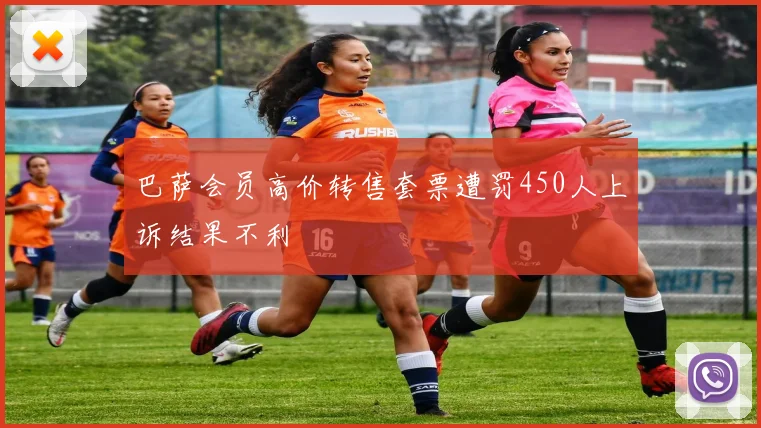 巴萨会员高价转售套票遭罚450人上诉结果不利