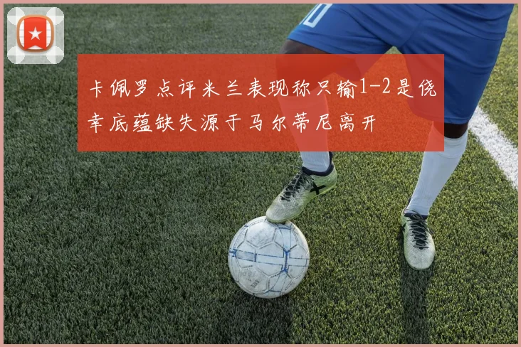 卡佩罗点评米兰表现称只输1-2是侥幸底蕴缺失源于马尔蒂尼离开