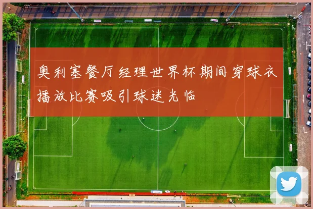 奥利塞餐厅经理世界杯期间穿球衣播放比赛吸引球迷光临