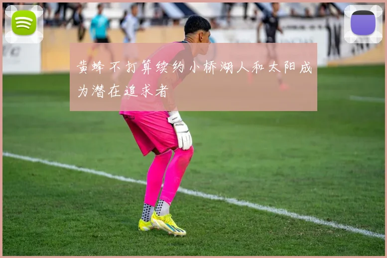 黄蜂不打算续约小桥湖人和太阳成为潜在追求者