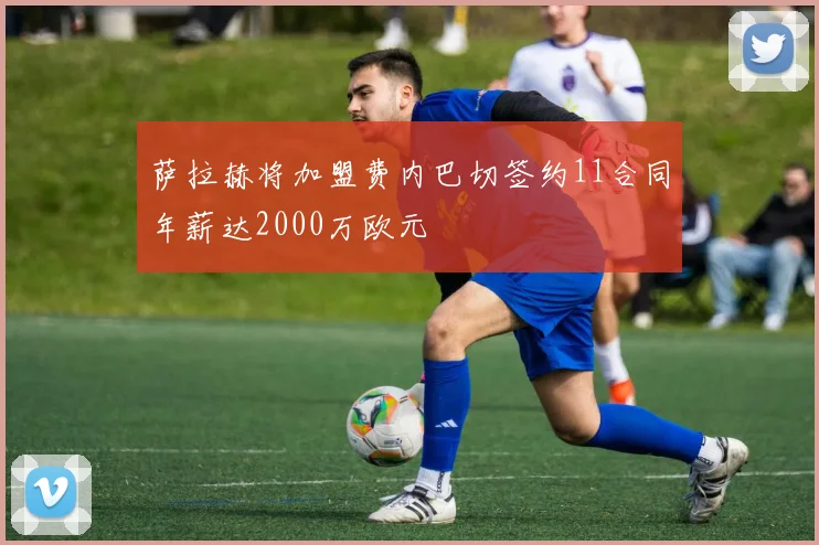 萨拉赫将加盟费内巴切签约11合同年薪达2000万欧元