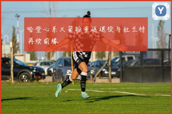 哈登心系火箭盼重返退役与杜兰特再续前缘