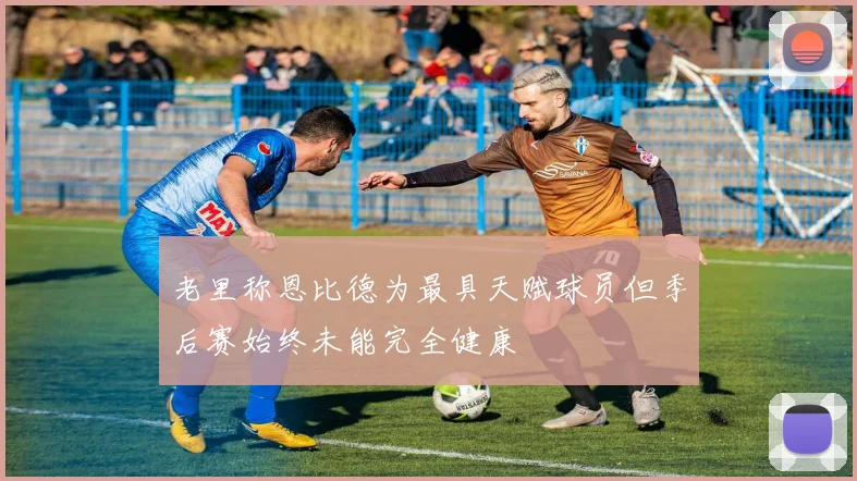 老里称恩比德为最具天赋球员但季后赛始终未能完全健康