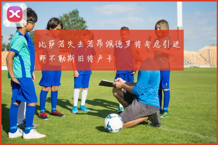 比萨若失去若昂佩德罗将考虑引进那不勒斯旧将卢卡