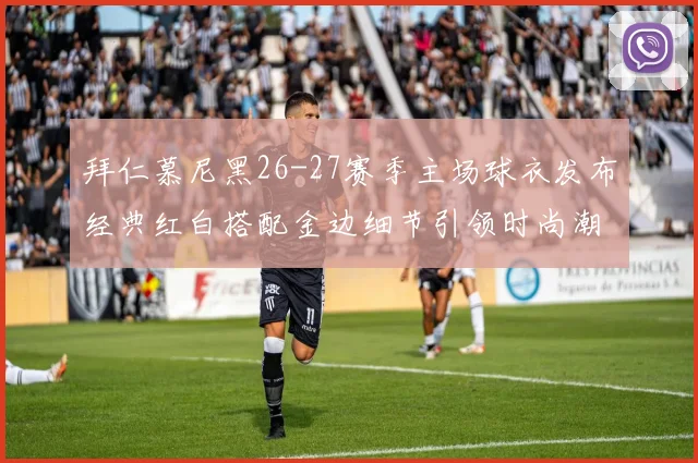 拜仁慕尼黑26-27赛季主场球衣发布经典红白搭配金边细节引领时尚潮流